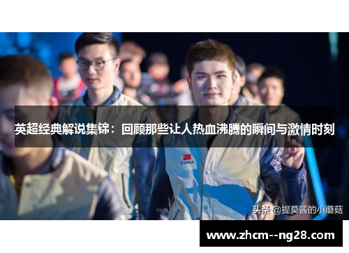英超经典解说集锦：回顾那些让人热血沸腾的瞬间与激情时刻