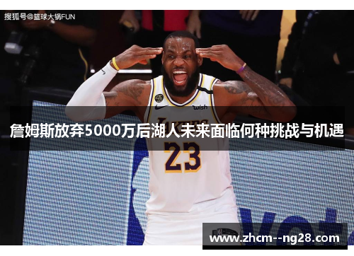 詹姆斯放弃5000万后湖人未来面临何种挑战与机遇