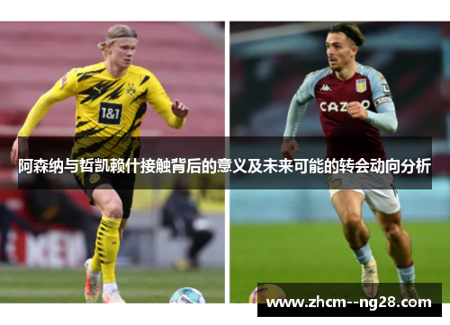 阿森纳与哲凯赖什接触背后的意义及未来可能的转会动向分析