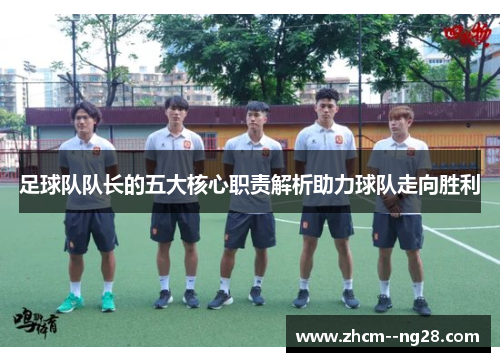 足球队队长的五大核心职责解析助力球队走向胜利