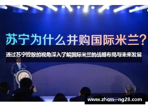 通过苏宁控股的视角深入了解国际米兰的战略布局与未来发展 通过苏宁控股的视角深入了解国际米兰的战略布局与未来发展