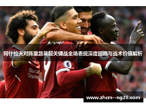 阿什拉夫对阵里昂英超关键战全场表现深度回顾与战术价值解析 阿什拉夫对阵里昂英超关键战全场表现深度回顾与战术价值解析