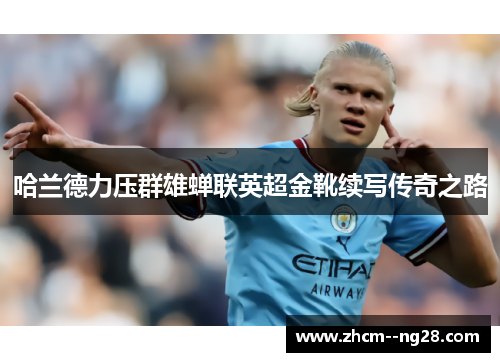 哈兰德力压群雄蝉联英超金靴续写传奇之路 哈兰德力压群雄蝉联英超金靴续写传奇之路