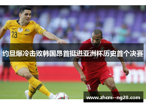 约旦爆冷击败韩国昂首挺进亚洲杯历史首个决赛