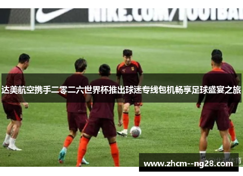 达美航空携手二零二六世界杯推出球迷专线包机畅享足球盛宴之旅