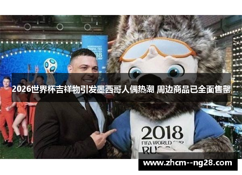 2026世界杯吉祥物引发墨西哥人偶热潮 周边商品已全面售罄