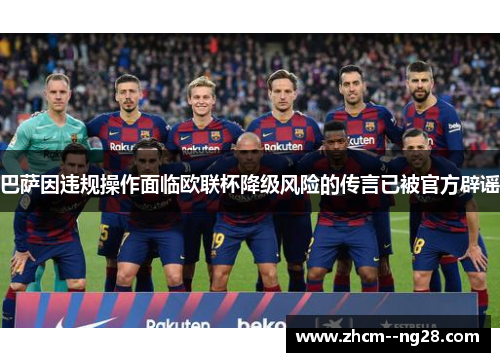 巴萨因违规操作面临欧联杯降级风险的传言已被官方辟谣 巴萨因违规操作面临欧联杯降级风险的传言已被官方辟谣