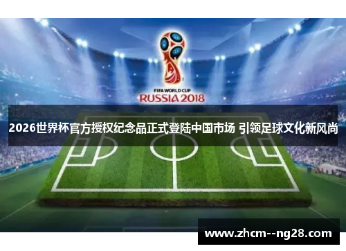 2026世界杯官方授权纪念品正式登陆中国市场 引领足球文化新风尚 2026世界杯官方授权纪念品正式登陆中国市场 引领足球文化新风尚