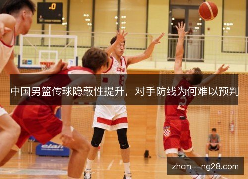 中国男篮传球隐蔽性提升，对手防线为何难以预判