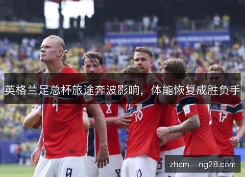 英格兰足总杯旅途奔波影响，体能恢复成胜负手